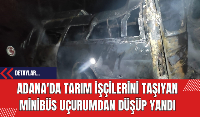 Adana'da Tarım İşçilerini Taşıyan Minibüs Uçurumdan Düşüp Yandı: 3 Ölü 18 Yaralı