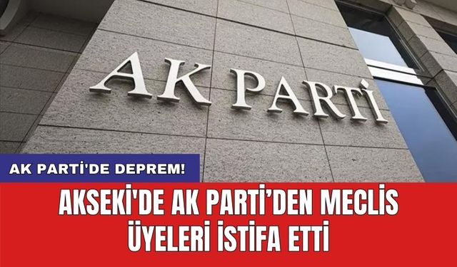 AK Parti'de deprem! Akseki'de AK Parti’den Meclis Üyeleri İstifa Etti