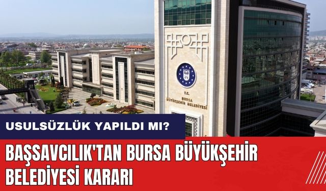 AKP döneminde usulsüzlük yapıldı mı? Başsavcılık'tan Bursa Büyükşehir Belediyesi kararı