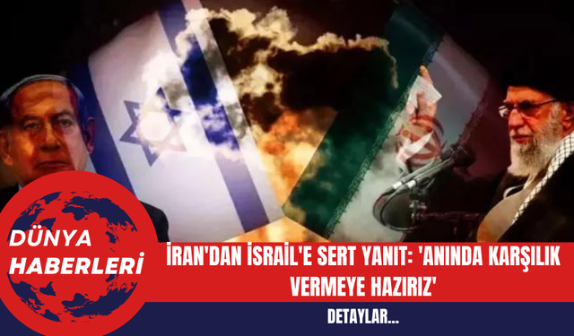 İran'dan İsrail'e Sert Yanıt: 'Anında Karşılık Vermeye Hazırız'