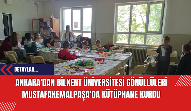 Ankara'dan Bilkent Üniversitesi Gönüllüleri Mustafakemalpaşa'da Kütüphane Kurdu