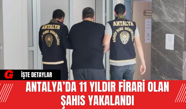 Antalya’da 11 Yıldır Firari Olan Şahıs Yakalandı