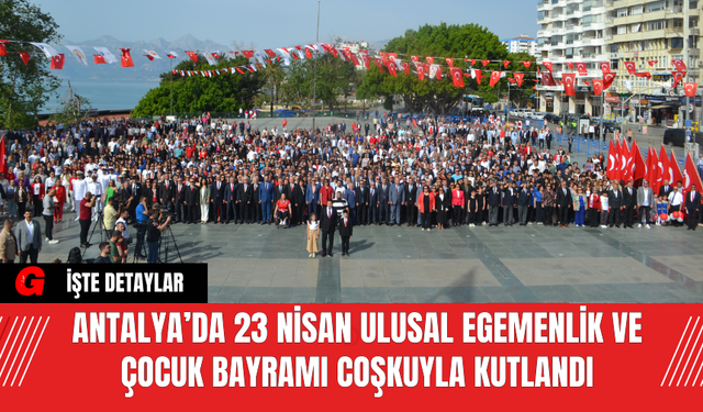 Antalya’da 23 Nisan Ulusal Egemenlik ve Çocuk Bayramı Coşkuyla Kutlandı