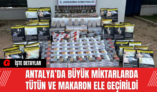 Antalya’da Büyük Miktarlarda Tütün ve Makaron Ele Geçirildi