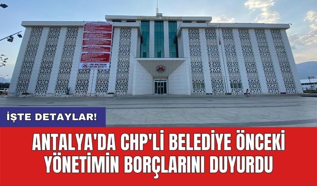 Antalya'da CHP'li Belediye önceki yönetimin borçlarını duyurdu