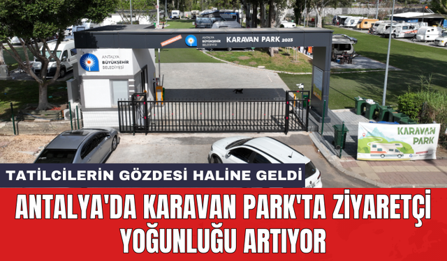 Antalya'da Karavan Park'ta ziyaretçi yoğunluğu artıyor