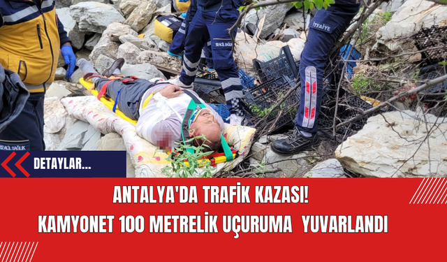 Antalya'da Trafik Kazası!  Kamyonet 100 Metrelik Uçuruma  Yuvarlandı