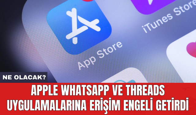 Apple WhatsApp ve Threads uygulamalarına erişim engeli getirdi