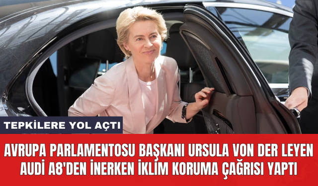 Avrupa Parlamentosu Başkanı Ursula von der Leyen Audi A8'den inerken iklim koruma çağrısı yaptı