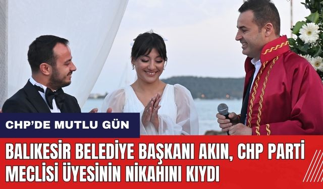 Balıkesir Belediye Başkanı Akın CHP Parti Meclisi üyesinin nikahını kıydı