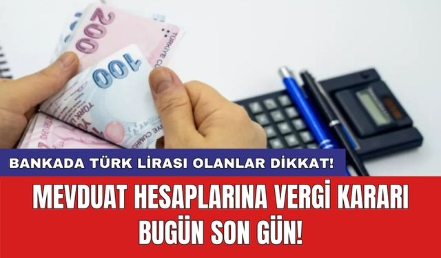 Bankada Türk Lirası olanlar dikkat! Mevduat hesaplarına vergi kararı bugün son gün!