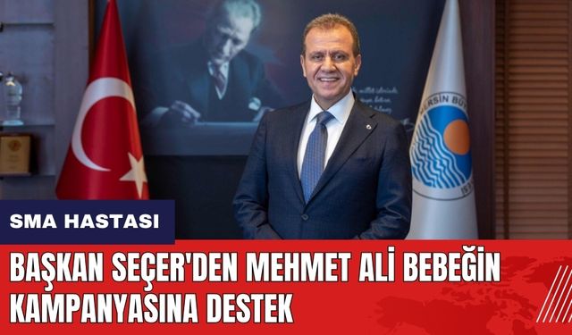 Başkan Seçer'den Mehmet Ali bebeğin kampanyasına destek