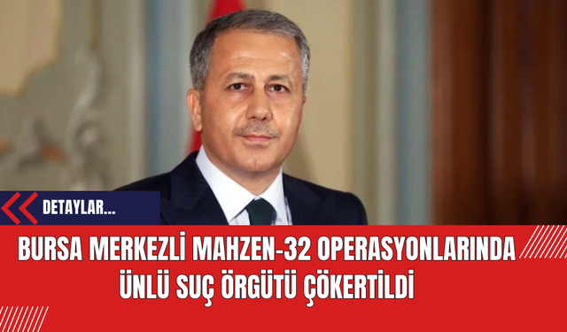 Bursa Merkezli Mahzen-32 Operasyonlarında Ünlü Suç Örgütü Çökertildi