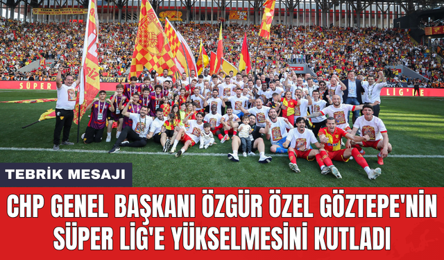 CHP Genel Başkanı Özgür Özel Göztepe'nin Süper Lig'e yükselmesini kutladı