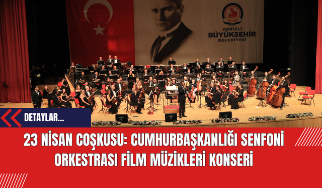 Denizli'de 23 Nisan Coşkusu: Cumhurbaşkanlığı Senfoni Orkestrası Film Müzikleri Konseri