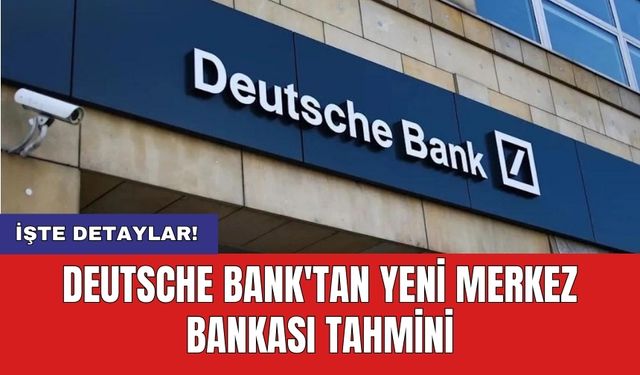 Deutsche Bank'tan Yeni Merkez Bankası Tahmini