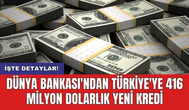 Dünya Bankası'ndan Türkiye'ye 416 milyon dolarlık yeni kredi