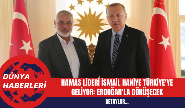 Hamas Lideri İsmail Haniye Türkiye'ye Geliyor: Erdoğan'la Görüşecek