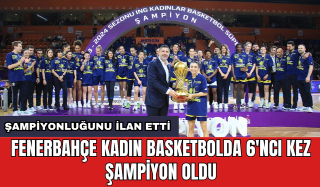 Fenerbahçe Kadın Basketbolda 6'ncı kez şampiyon oldu