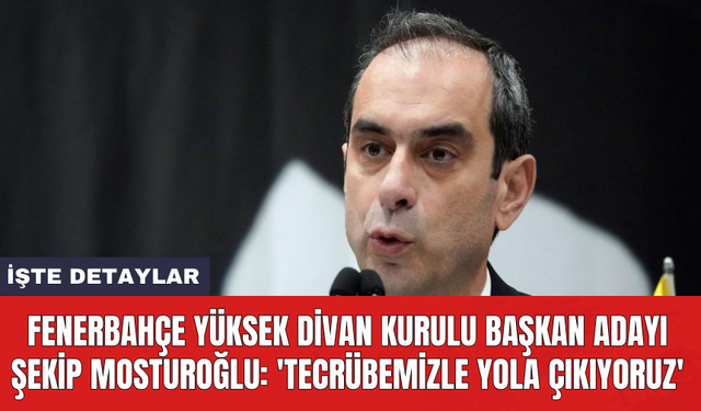 Fenerbahçe Yüksek Divan Kurulu Başkan Adayı Şekip Mosturoğlu: 'Tecrübemizle yola çıkıyoruz'
