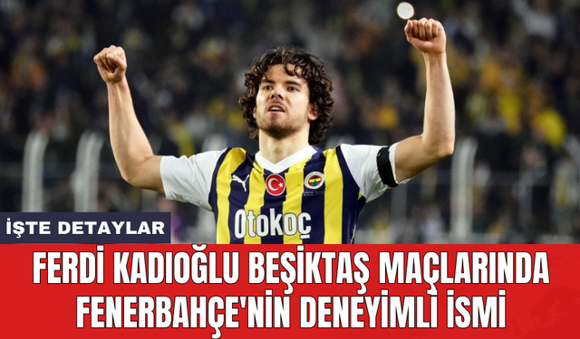 Ferdi Kadıoğlu Beşiktaş maçlarında Fenerbahçe'nin deneyimli ismi