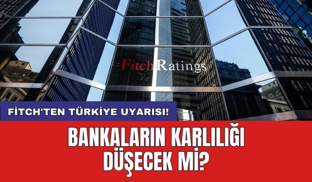 Fitch'ten Türkiye uyarısı! Bankaların karlılığı düşecek mi?