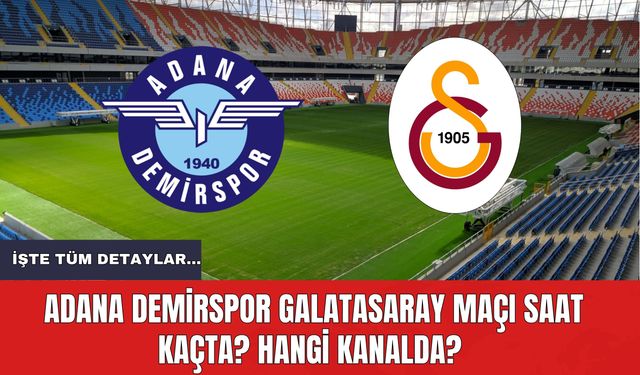 Adana Demirspor Galatasaray Maçı Saat Kaçta? Hangi Kanalda? İşte Tüm Detaylar...