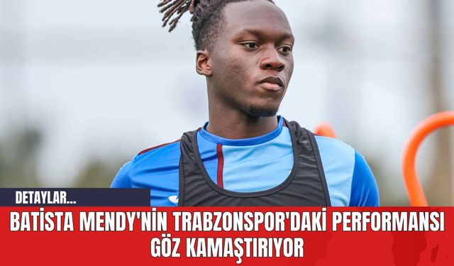 Batista Mendy'nin Trabzonspor'daki Performansı Göz Kamaştırıyor
