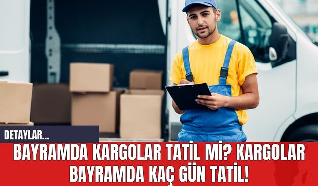 Bayramda Kargolar Tatil mi? Kargolar Bayramda Kaç Gün Tatil!