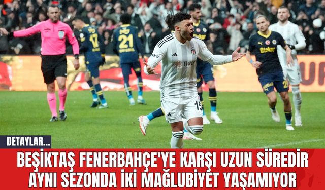Beşiktaş Fenerbahçe'ye Karşı Uzun Süredir Aynı Sezonda İki Mağlubiyet Yaşamıyor