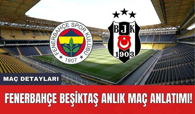 Fenerbahçe Beşiktaş Anlık Maç Anlatımı!