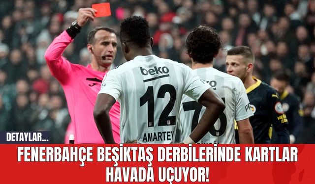 Fenerbahçe Beşiktaş Derbilerinde Kartlar Havada Uçuyor!