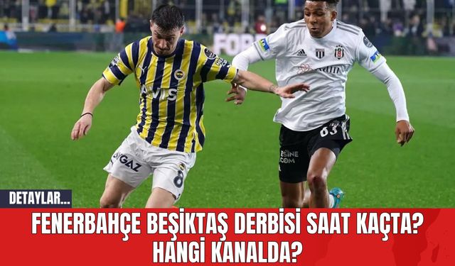 Fenerbahçe Beşiktaş Derbisi Saat Kaçta? Hangi Kanalda?