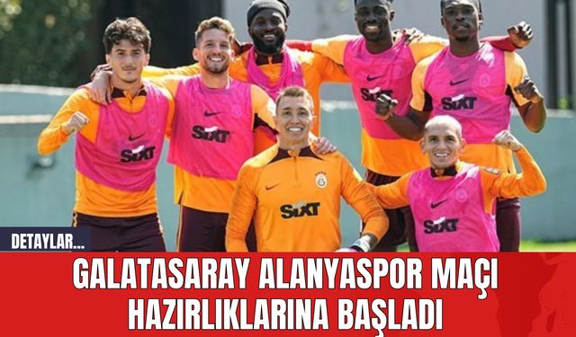Galatasaray Alanyaspor Maçı Hazırlıklarına Başladı