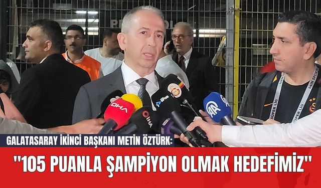 Galatasaray İkinci Başkanı Metin Öztürk: "105 Puanla Şampiyon Olmak Hedefimiz"
