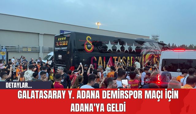 Galatasaray, Y. Adana Demirspor Maçı İçin Adana'ya Geldi