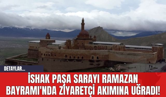 İshak Paşa Sarayı Ramazan Bayramı'nda Ziyaretçi Akımına Uğradı!