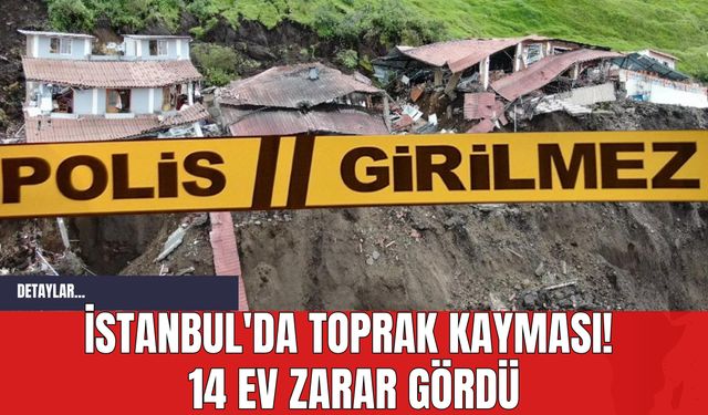 İstanbul'da Toprak Kayması! 14 Ev Zarar Gördü