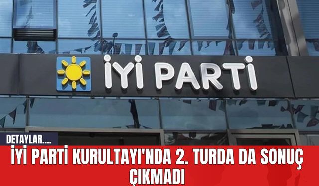 İYİ Parti Kurultayı'nda 2. Turda da Sonuç Çıkmadı
