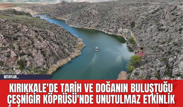 Kırıkkale'de Tarih ve Doğanın Buluştuğu Çeşnigir Köprüsü'nde Unutulmaz Etkinlik