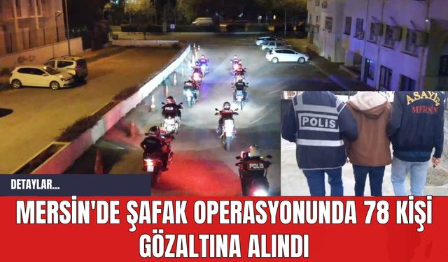 Mersin'de Şafak Operasyonunda 78 Kişi Gözaltına Alındı