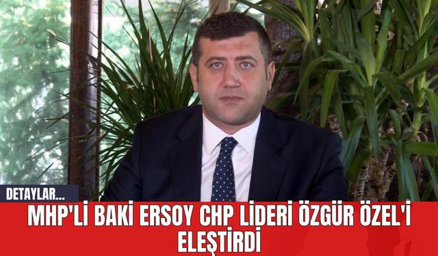 MHP'li Baki Ersoy CHP Lideri Özgür Özel'i Eleştirdi