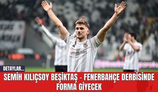 Semih Kılıçsoy Beşiktaş - Fenerbahçe Derbisinde Forma Giyecek