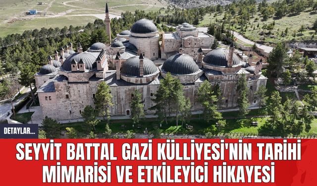 Seyyit Battal Gazi Külliyesi'nin Tarihi Mimarisi ve Etkileyici Hikayesi