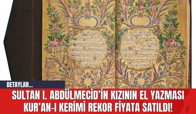 Sultan I. Abdülmecid’in Kızının El Yazması Kur’an-ı Kerimi Rekor Fiyata Satıldı!