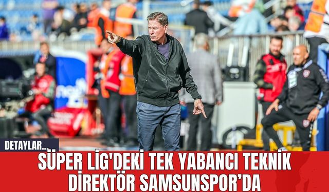 Süper Lig'deki Tek Yabancı Teknik Direktör Samsunspor'da