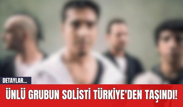 Ünlü Grubun Solisti Türkiye'den Taşındı!
