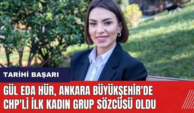 Gül Eda Hür'den tarihi başarı! Ankara Büyükşehir'de CHP'li ilk kadın grup sözcüsü oldu