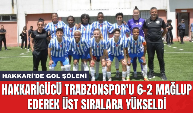 Hakkarigücü Trabzonspor'u 6-2 mağlup ederek üst sıralara yükseldi