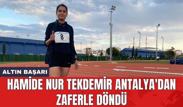 Hamide Nur Tekdemir Antalya'dan zaferle döndü